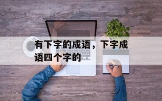 有下字的成语，下字成语四个字的
