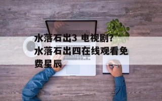 水落石出3 电视剧？水落石出四在线观看免费星辰