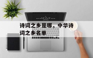 诗词之乡是哪，中华诗词之乡名单