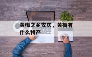 黄梅之乡安庆，黄梅有什么特产