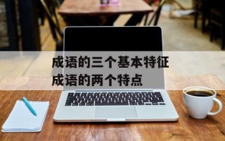成语的三个基本特征 成语的两个特点