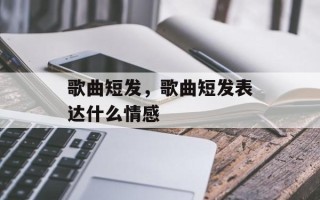 歌曲短发，歌曲短发表达什么情感