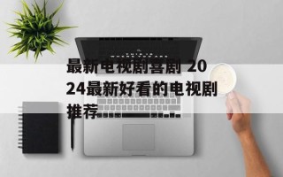 最新电视剧喜剧 2024最新好看的电视剧推荐