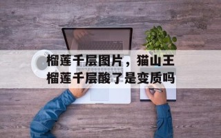榴莲千层图片，猫山王榴莲千层酸了是变质吗
