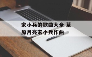 宋小兵的歌曲大全 草原月亮宋小兵作曲