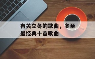 有关立冬的歌曲，冬至最经典十首歌曲
