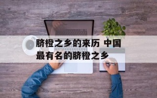 脐橙之乡的来历 中国最有名的脐橙之乡