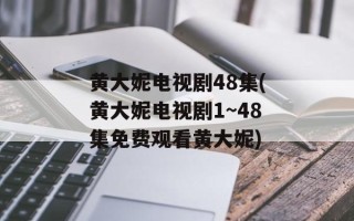 黄大妮电视剧48集(黄大妮电视剧1~48集免费观看黄大妮)