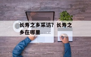 长寿之乡采访？长寿之乡在哪里