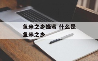 鱼米之乡蜂蜜 什么是鱼米之乡