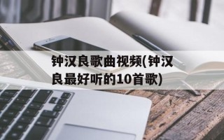 钟汉良歌曲视频(钟汉良最好听的10首歌)