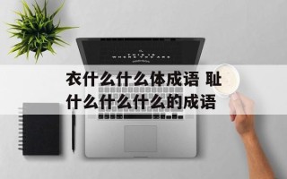 衣什么什么体成语 耻什么什么什么的成语