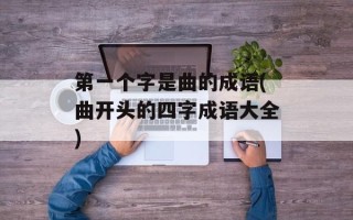 第一个字是曲的成语(曲开头的四字成语大全)