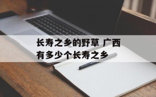 长寿之乡的野草 广西有多少个长寿之乡
