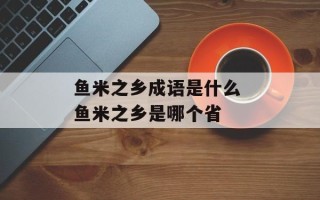 鱼米之乡成语是什么 鱼米之乡是哪个省