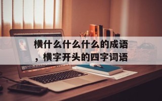 横什么什么什么的成语，横字开头的四字词语