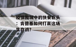 疫情围城中的快餐巨头：肯德基如何打赢这场生存战？