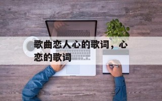 歌曲恋人心的歌词，心恋的歌词