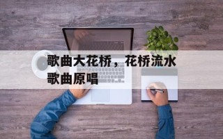 歌曲大花桥，花桥流水歌曲原唱