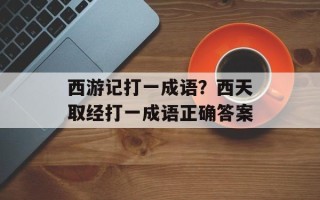 西游记打一成语？西天取经打一成语正确答案