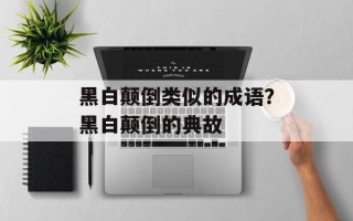 黑白颠倒类似的成语？黑白颠倒的典故