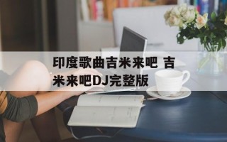 印度歌曲吉米来吧 吉米来吧DJ完整版