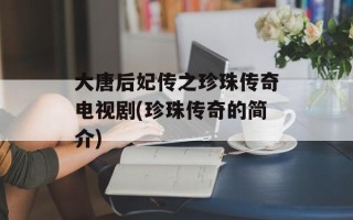 大唐后妃传之珍珠传奇电视剧(珍珠传奇的简介)