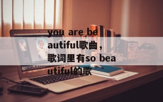 you are beautiful歌曲，歌词里有so beautiful的歌