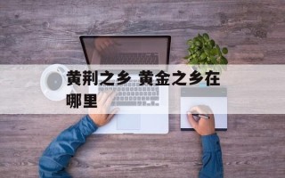 黄荆之乡 黄金之乡在哪里
