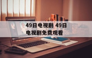 49日电视剧 49日电视剧免费观看
