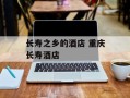 长寿之乡的酒店 重庆长寿酒店