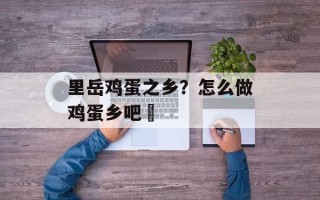 里岳鸡蛋之乡？怎么做鸡蛋乡吧咾