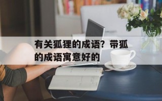 有关狐狸的成语？带狐的成语寓意好的