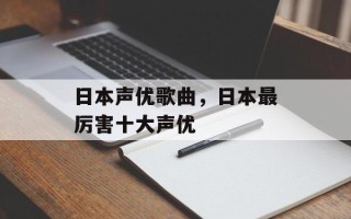 日本声优歌曲，日本最厉害十大声优
