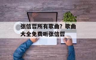 张信哲所有歌曲？歌曲大全免费听张信哲