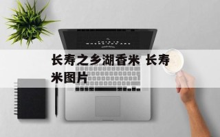长寿之乡湖香米 长寿米图片