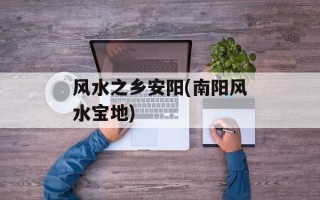 风水之乡安阳(南阳风水宝地)