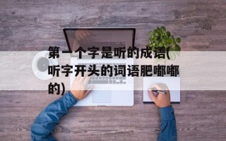 第一个字是听的成语(听字开头的词语肥嘟嘟的)