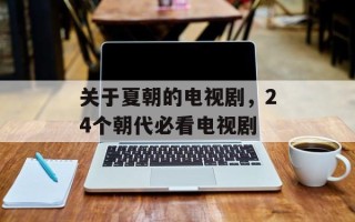 关于夏朝的电视剧，24个朝代必看电视剧