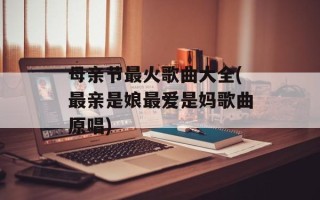母亲节最火歌曲大全(最亲是娘最爱是妈歌曲原唱)