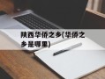 陕西华侨之乡(华侨之乡是哪里)