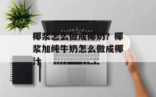 椰浆怎么做成椰奶？椰浆加纯牛奶怎么做成椰汁