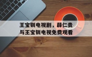 王宝钏电视剧，薜仁贵与王宝钏电视免费观看