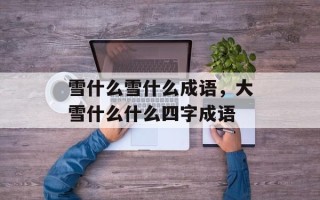 雪什么雪什么成语，大雪什么什么四字成语