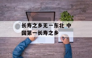 长寿之乡无一东北 中国第一长寿之乡