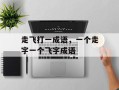 走飞打一成语，一个走字一个飞字成语