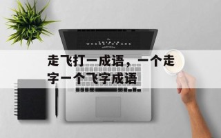 走飞打一成语，一个走字一个飞字成语