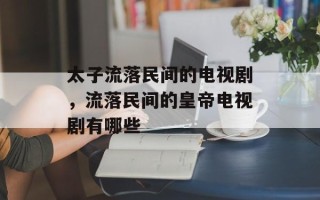 太子流落民间的电视剧，流落民间的皇帝电视剧有哪些