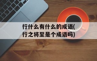 行什么有什么的成语(行之将至是个成语吗)