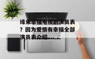 缘来幸福电视剧演员表？因为爱情有幸福全部演员表介绍